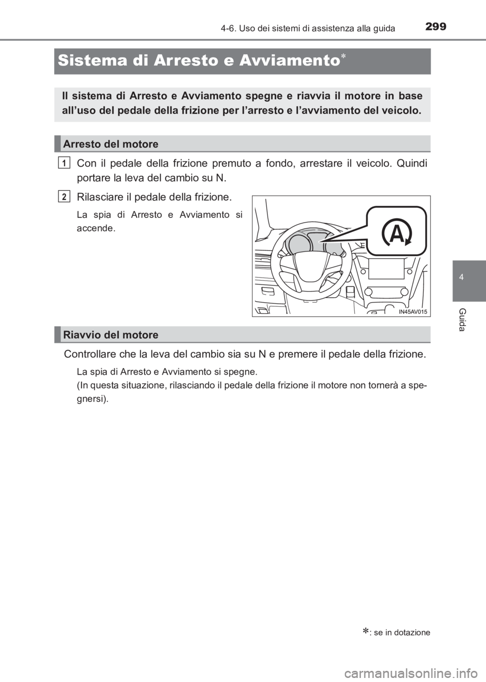 TOYOTA AVENSIS 2017  Manuale duso (in Italian) 299
4
4-6. Uso dei sistemi di assistenza alla guida
Guida
AVENSIS_OM_OM20C70L_(EL)
Sistema di Arresto e Avviamento∗
Con il pedale della frizione premuto a fondo, arrestare il veicolo. Quindi
portare