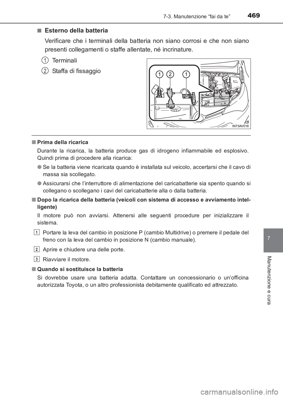TOYOTA AVENSIS 2017  Manuale duso (in Italian) 4697-3. Manutenzione “fai da te”
AVENSIS_OM_OM20C70L_(EL)
7
Manutenzione e cura
■Esterno della batteria
Verificare che i terminali della batteria non siano corrosi e che non siano
presenti colle