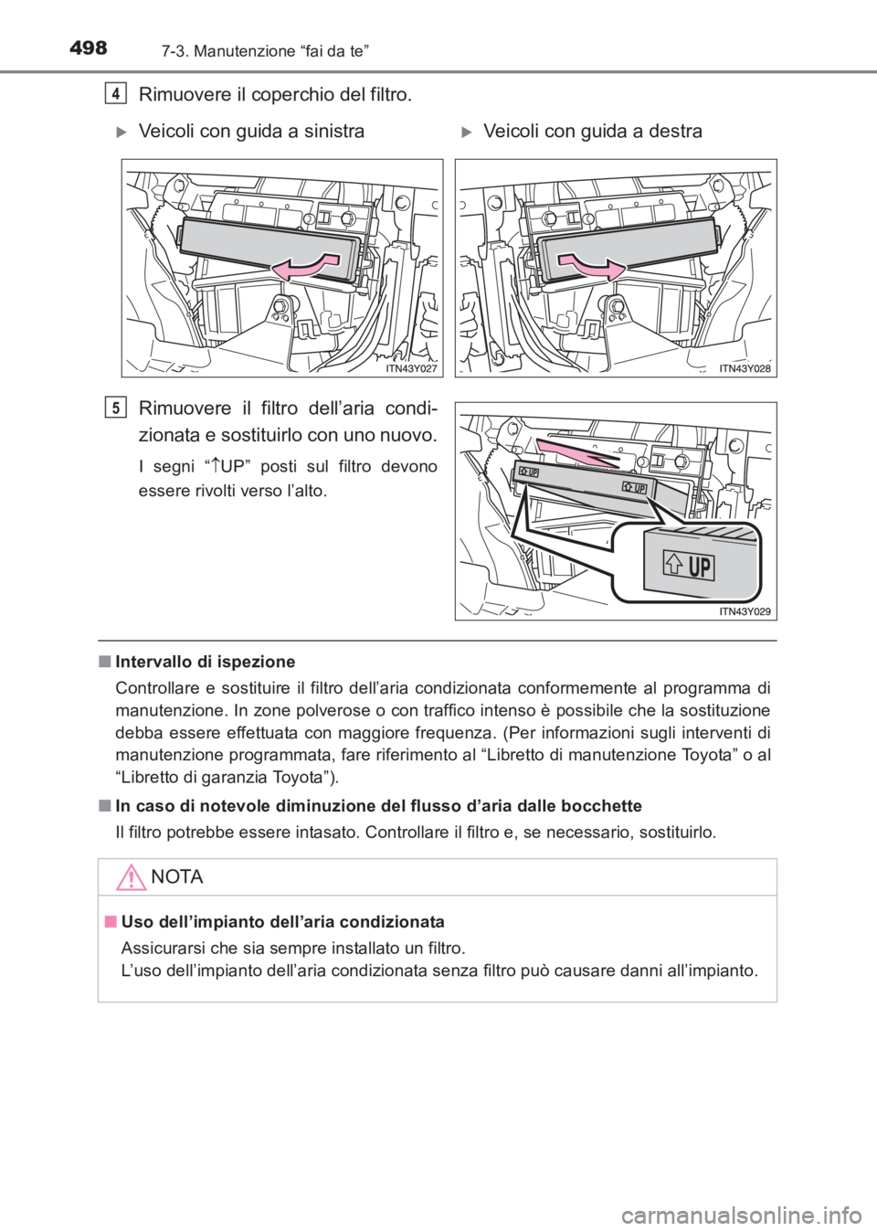 TOYOTA AVENSIS 2017  Manuale duso (in Italian) 4987-3. Manutenzione “fai da te”
AVENSIS_OM_OM20C70L_(EL)
Rimuovere il coperchio del filtro.
Rimuovere il filtro dell’aria condi-
zionata e sostituirlo con uno nuovo.
I segni “↑UP” posti s