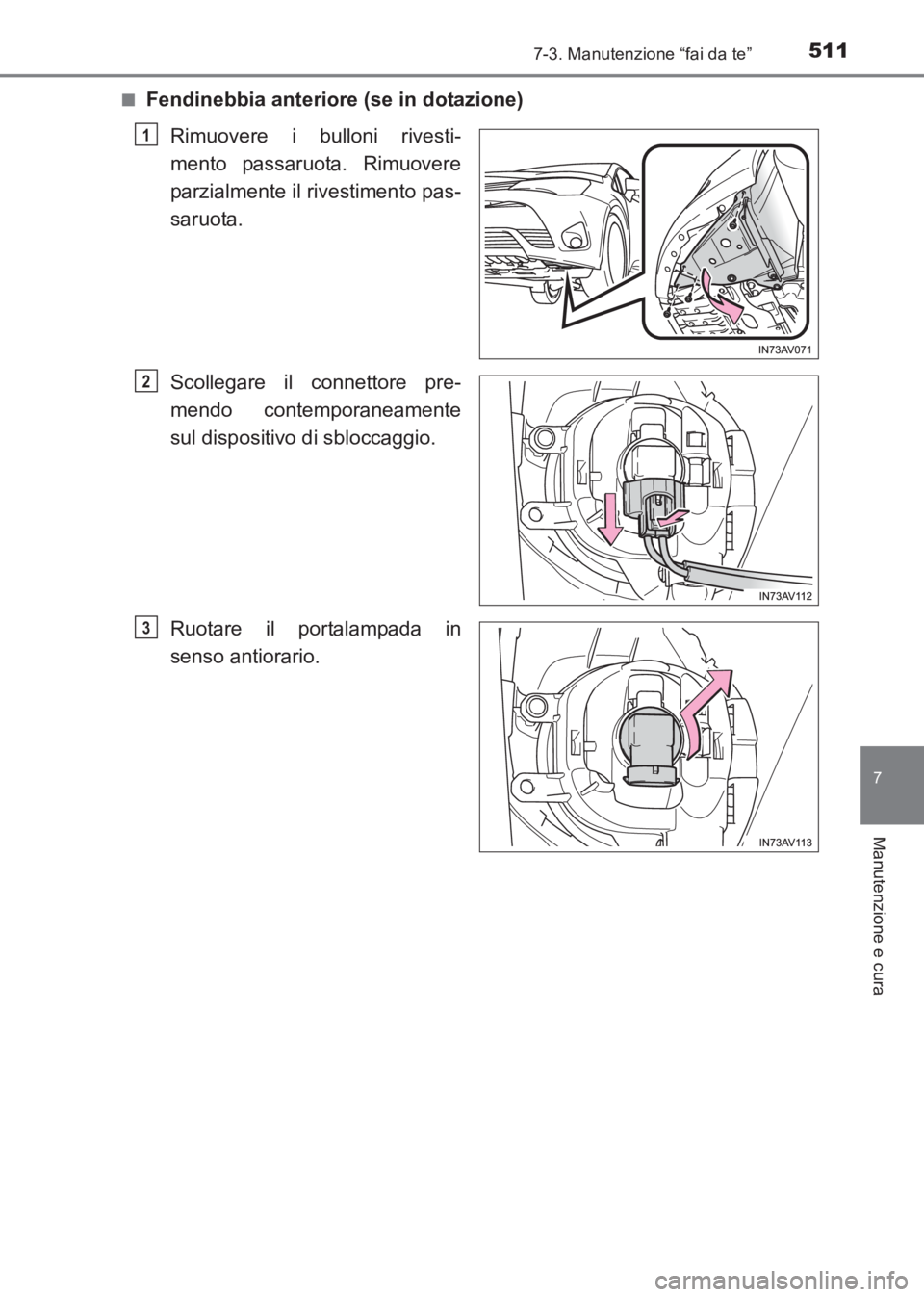TOYOTA AVENSIS 2017  Manuale duso (in Italian) 5117-3. Manutenzione “fai da te”
AVENSIS_OM_OM20C70L_(EL)
7
Manutenzione e cura
■Fendinebbia anteriore (se in dotazione)Rimuovere i bulloni rivesti-
mento passaruota. Rimuovere
parzialmente il r