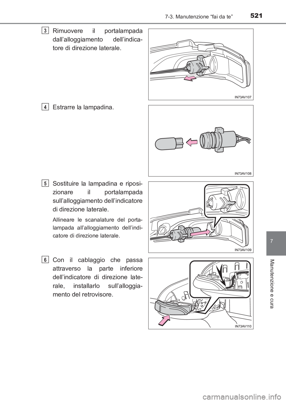 TOYOTA AVENSIS 2017  Manuale duso (in Italian) 5217-3. Manutenzione “fai da te”
AVENSIS_OM_OM20C70L_(EL)
7
Manutenzione e cura
Rimuovere il portalampada
dall’alloggiamento dell’indica-
tore di direzione laterale.
Estrarre la lampadina.
Sos