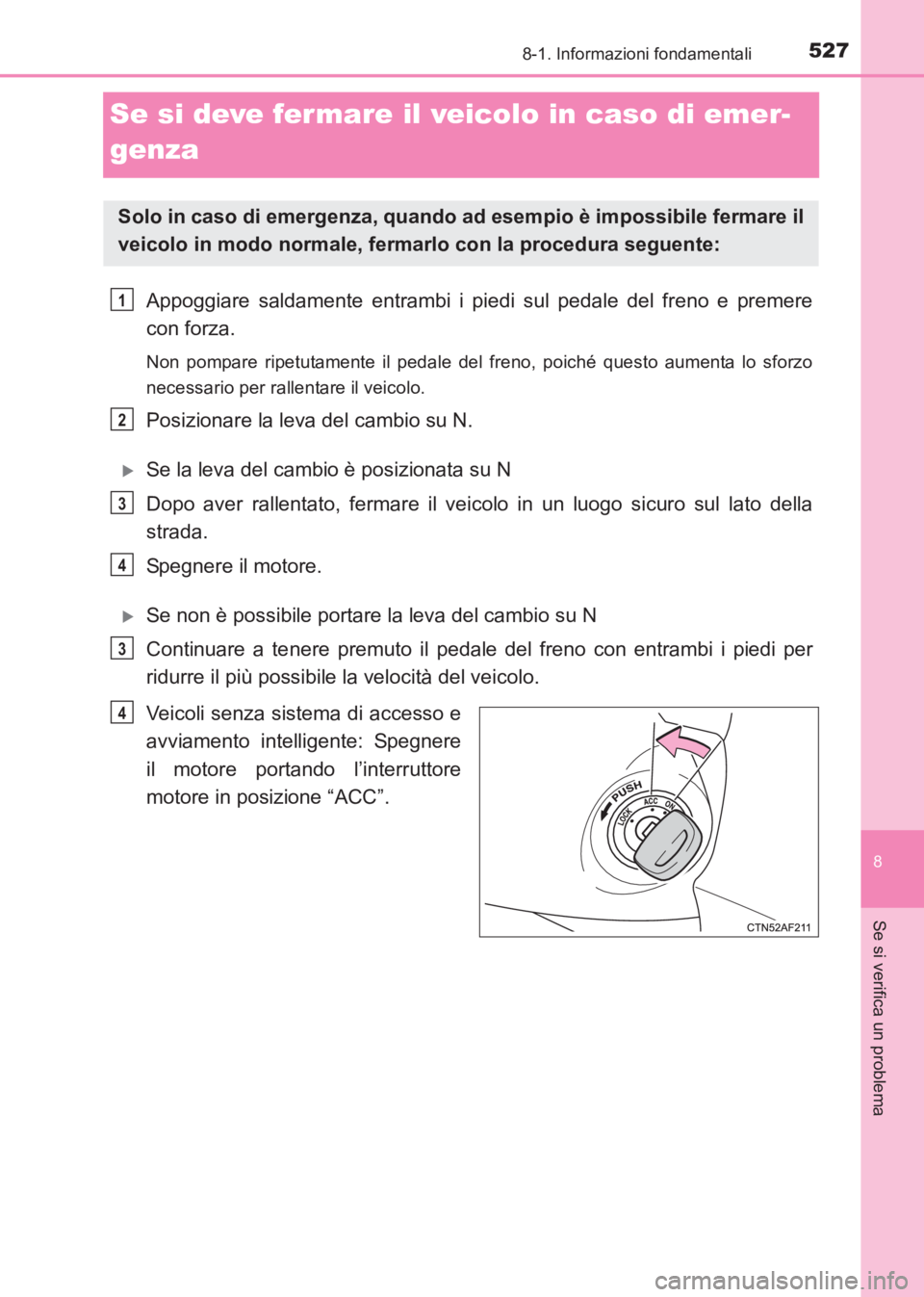 TOYOTA AVENSIS 2017  Manuale duso (in Italian) 5278-1. Informazioni fondamentali
AVENSIS_OM_OM20C70L_(EL)
8
Se si verifica un problema
Se si deve fermare il veicolo in caso di emer-
genza
Appoggiare saldamente entrambi i piedi sul pedale del freno