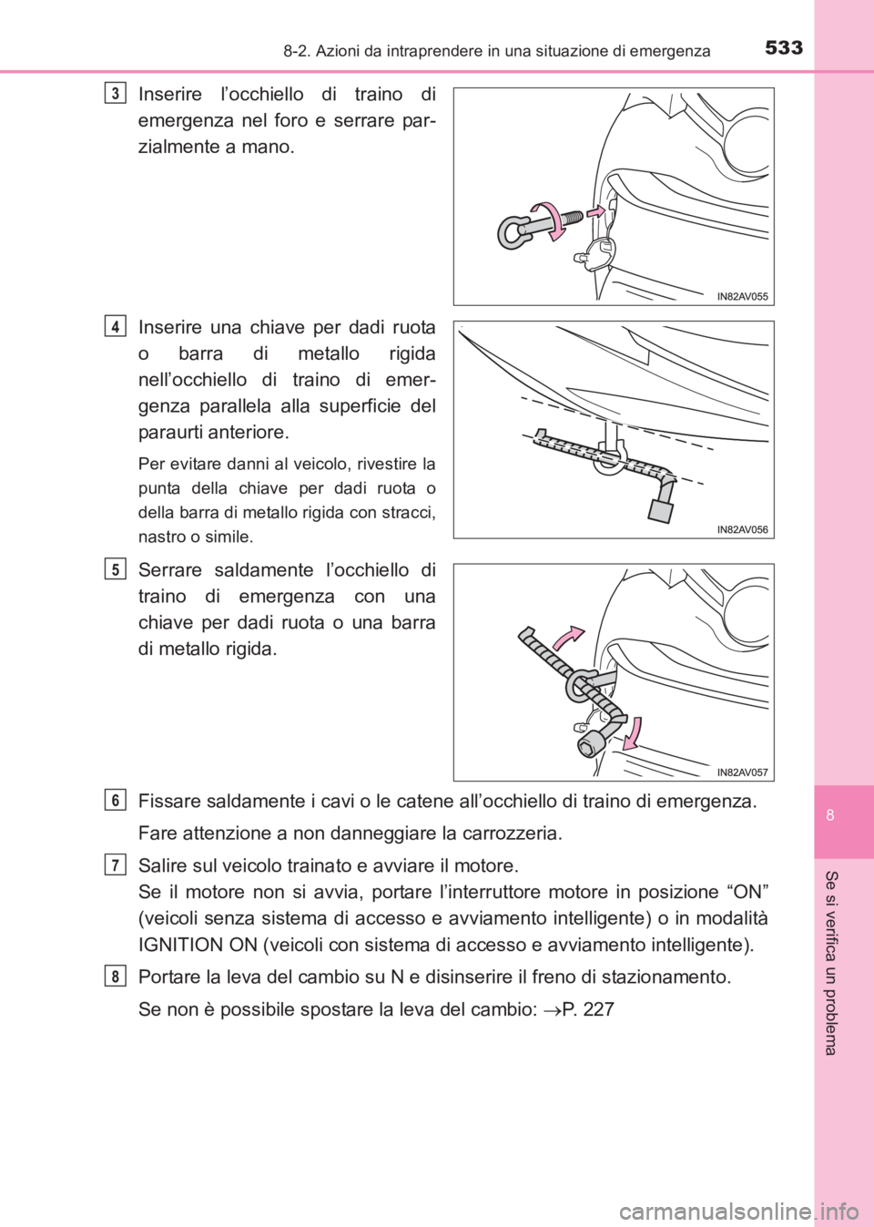 TOYOTA AVENSIS 2017  Manuale duso (in Italian) 5338-2. Azioni da intraprendere in una situazione di emergenza
AVENSIS_OM_OM20C70L_(EL)
8
Se si verifica un problema
Inserire l’occhiello di traino di
emergenza nel foro e serrare par-
zialmente a m