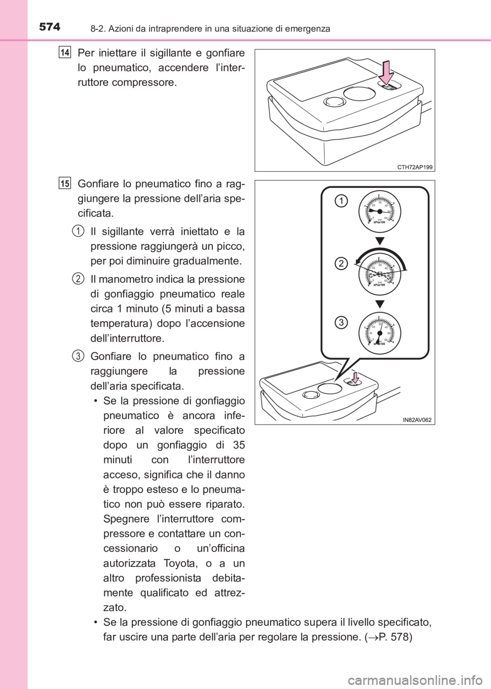 TOYOTA AVENSIS 2017  Manuale duso (in Italian) 5748-2. Azioni da intraprendere in una situazione di emergenza
AVENSIS_OM_OM20C70L_(EL)
Per iniettare il sigillante e gonfiare
lo pneumatico, accendere l’inter-
ruttore compressore.
Gonfiare lo pneu