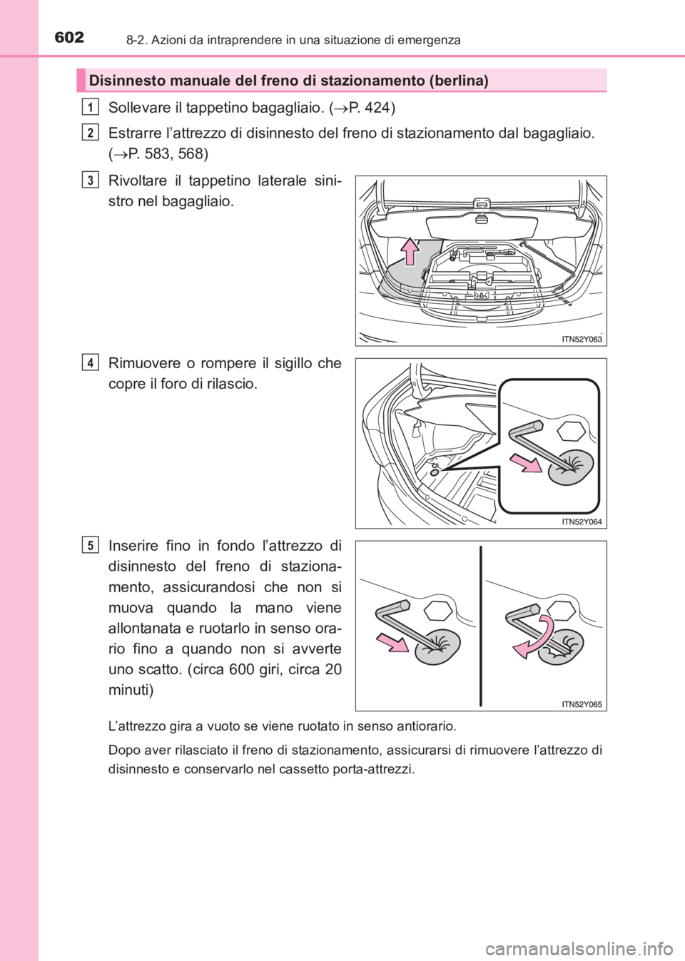 TOYOTA AVENSIS 2017  Manuale duso (in Italian) 6028-2. Azioni da intraprendere in una situazione di emergenza
AVENSIS_OM_OM20C70L_(EL)
Sollevare il tappetino bagagliaio. (→P. 424)
Estrarre l’attrezzo di disinnesto del freno di stazionamento da