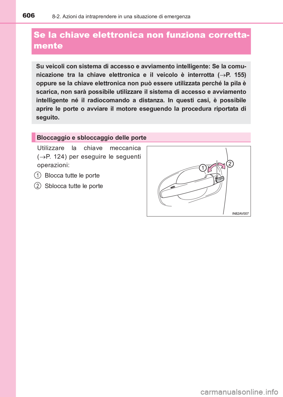 TOYOTA AVENSIS 2017  Manuale duso (in Italian) 6068-2. Azioni da intraprendere in una situazione di emergenza
AVENSIS_OM_OM20C70L_(EL)
Se la chiave elettronica non funziona corretta-
mente
Utilizzare la chiave meccanica
(→ P. 124) per eseguire l
