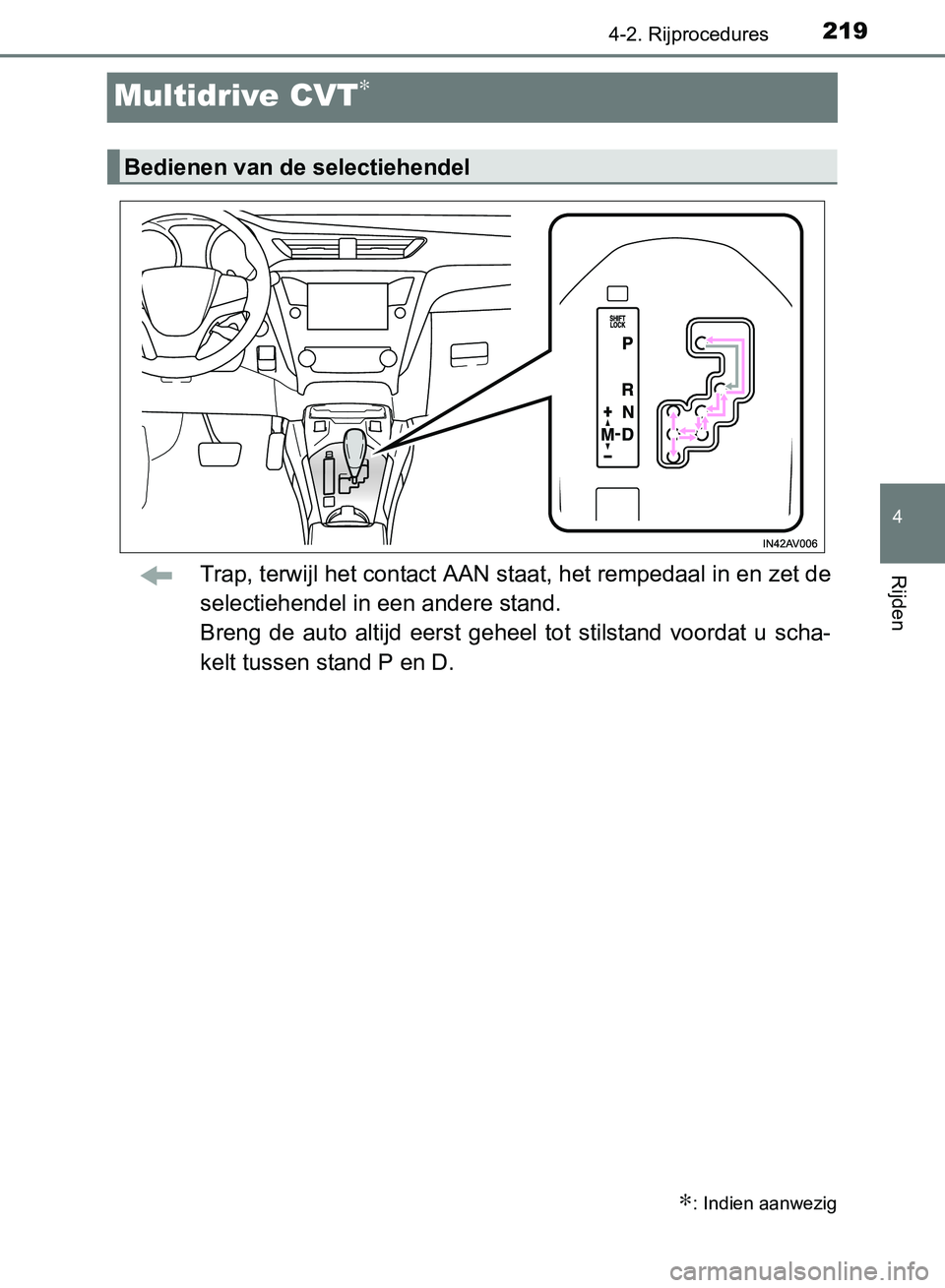 TOYOTA AVENSIS 2017  Instructieboekje (in Dutch) 219
4
4-2. Rijprocedures
Rijden
AVENSIS_OM_OM20C66E_(EE)
Multidrive CVT∗
Trap, terwijl het contact AAN staat, het rempedaal in en zet de
selectiehendel in een andere stand.
Breng  de  auto  altijd  