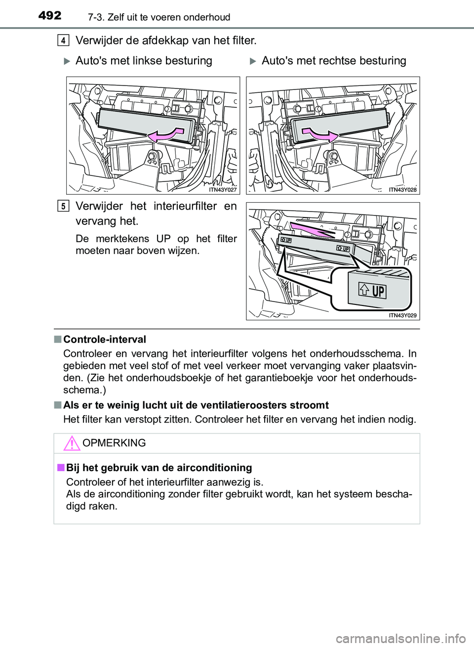TOYOTA AVENSIS 2017  Instructieboekje (in Dutch) 4927-3. Zelf uit te voeren onderhoud
AVENSIS_OM_OM20C66E_(EE)
Verwijder de afdekkap van het filter.
Verwijder  het  interieurfilter  en
vervang het.
De  merktekens  UP  op  het  filter
moeten naar bov