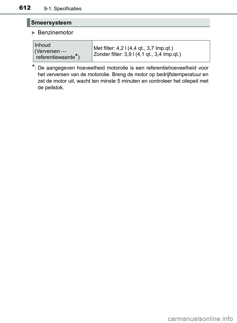 TOYOTA AVENSIS 2017  Instructieboekje (in Dutch) 6129-1. Specificaties
AVENSIS_OM_OM20C66E_(EE)
Benzinemotor
*: De  aangegeven  hoeveelheid  motorolie  is  een  referentiehoeveelheid  voor
het verversen van de motorolie. Breng de motor op bedrijf