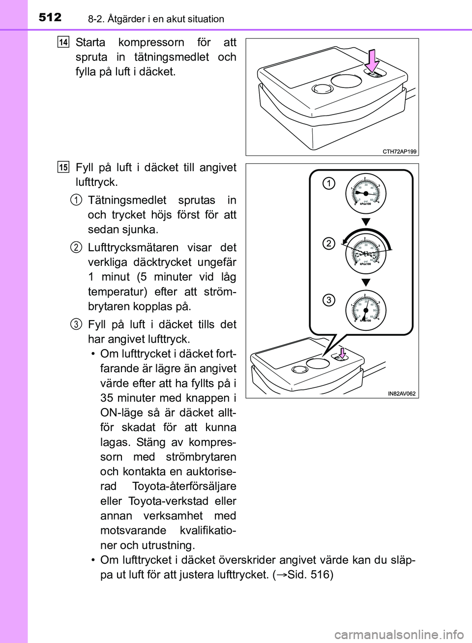 TOYOTA AVENSIS 2017  Bruksanvisningar (in Swedish) 5128-2. Åtgärder i en akut situation
OM20C66SE
Starta kompressorn för att
spruta in tätningsmedlet och
fylla på luft i däcket.
Fyll på luft i däcket till angivet
lufttryck.Tätningsmedlet spru