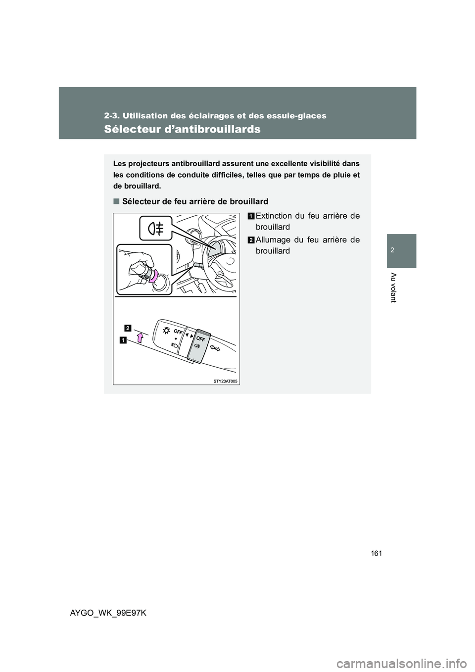 TOYOTA AYGO 2012  Notices Demploi (in French) 161
2-3. Utilisation des éclairages et des essuie-glaces
2
Au volant
AYGO_WK_99E97K
Sélecteur d’antibrouillards
Les projecteurs antibrouillard assurent une excellente visibilité dans 
les conditi