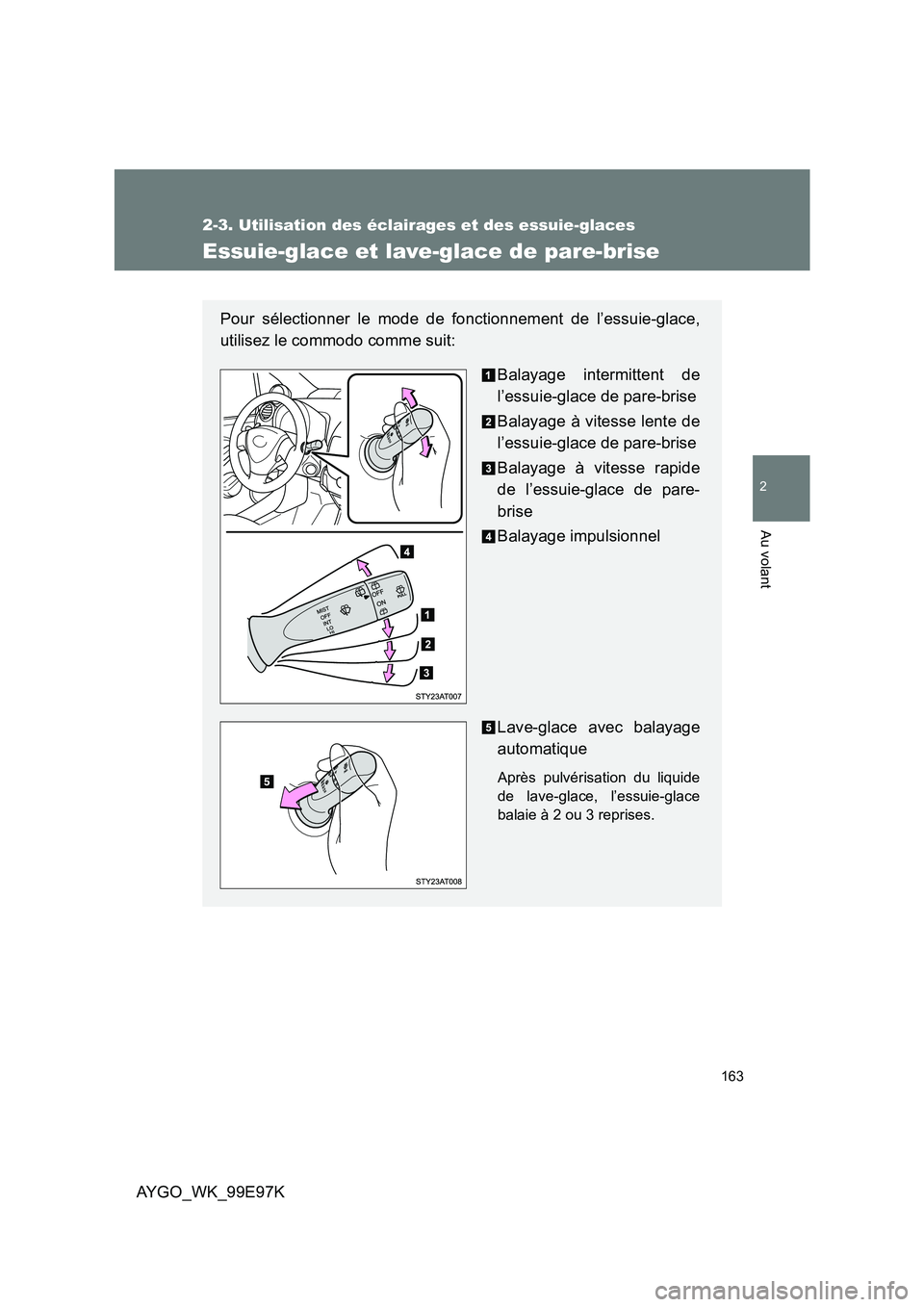 TOYOTA AYGO 2012  Notices Demploi (in French) 163
2-3. Utilisation des éclairages et des essuie-glaces
2
Au volant
AYGO_WK_99E97K
Essuie-glace et lave-glace de pare-brise
Pour sélectionner le mode de fonctionnement de l’essuie-glace, 
utilise
