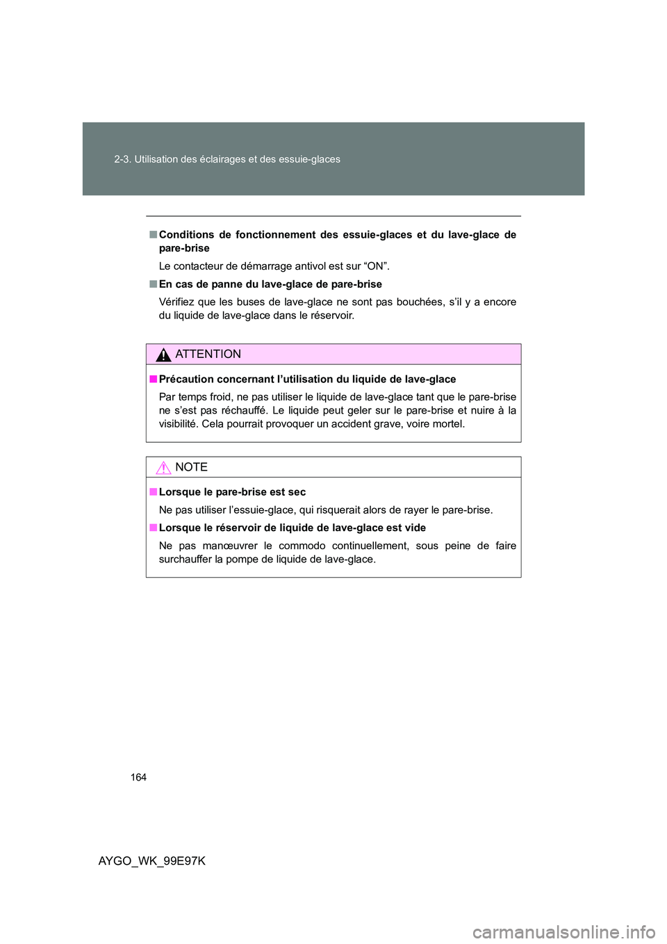 TOYOTA AYGO 2012  Notices Demploi (in French) 164 
2-3. Utilisation des éclairages et des essuie-glaces
AYGO_WK_99E97K
■ Conditions de fonctionnement des essuie-glaces et du lave-glace de 
pare-brise 
Le contacteur de démarrage antivol est su