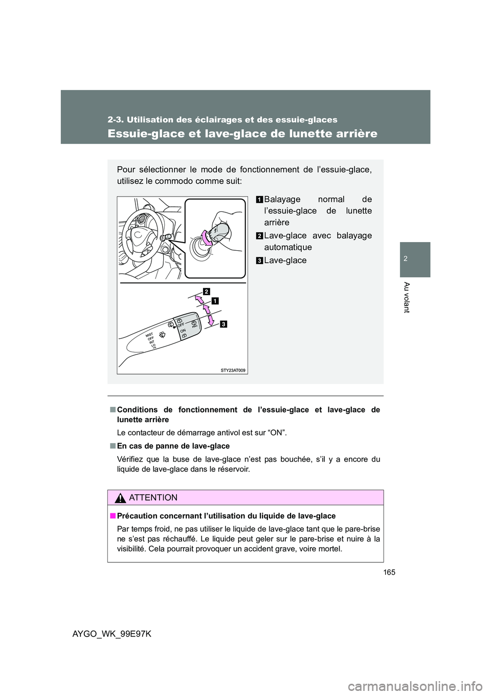 TOYOTA AYGO 2012  Notices Demploi (in French) 165
2-3. Utilisation des éclairages et des essuie-glaces
2
Au volant
AYGO_WK_99E97K
Essuie-glace et lave-glace de lunette arrière
■Conditions de fonctionnement de l’essuie-glace et lave-glace de