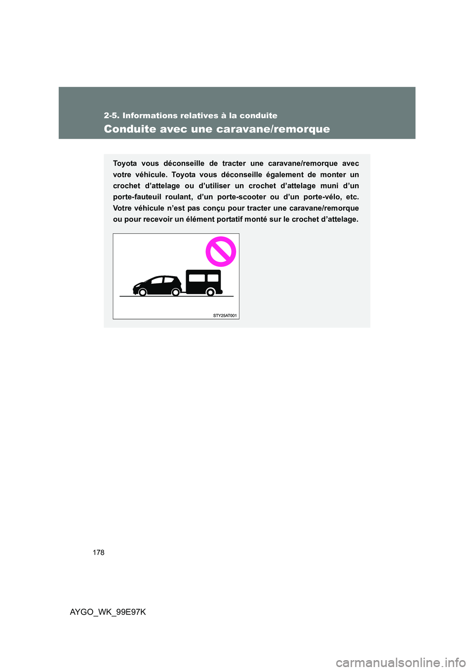 TOYOTA AYGO 2012  Notices Demploi (in French) 178
2-5. Informations relatives à la conduite
AYGO_WK_99E97K
Conduite avec une caravane/remorque
Toyota vous déconseille de tracter une caravane/remorque avec 
votre véhicule. Toyota vous déconsei