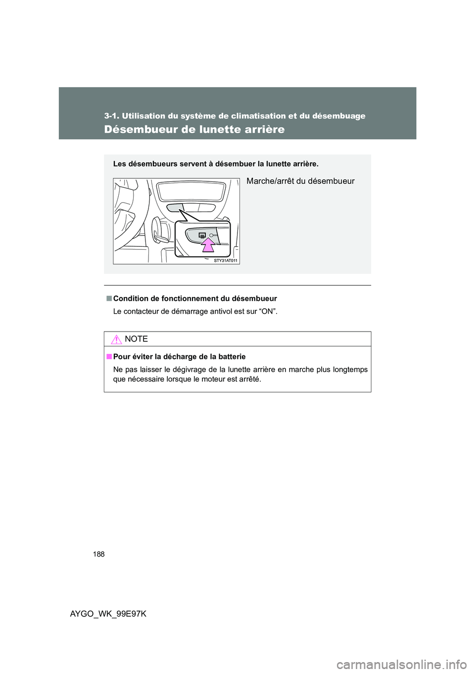 TOYOTA AYGO 2012  Notices Demploi (in French) 188
3-1. Utilisation du système de climatisation et du désembuage
AYGO_WK_99E97K
Désembueur de lunette arrière
■Condition de fonctionnement du désembueur 
Le contacteur de démarrage antivol es