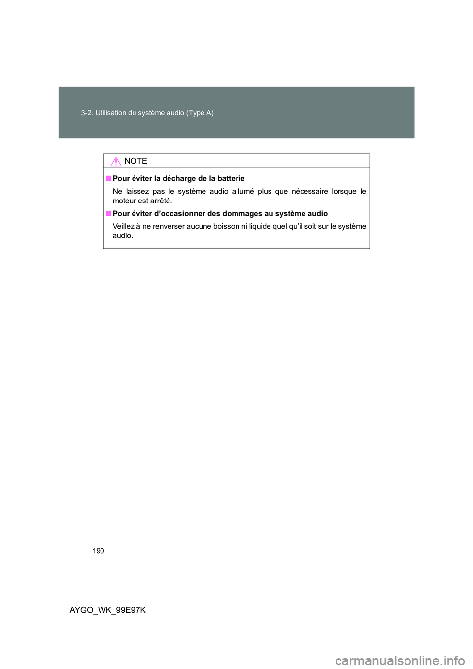 TOYOTA AYGO 2012  Notices Demploi (in French) 190 
3-2. Utilisation du système audio (Type A)
AYGO_WK_99E97K
NOTE
■ Pour éviter la décharge de la batterie 
Ne laissez pas le système audio allumé plus que nécessaire lorsque le 
moteur est 