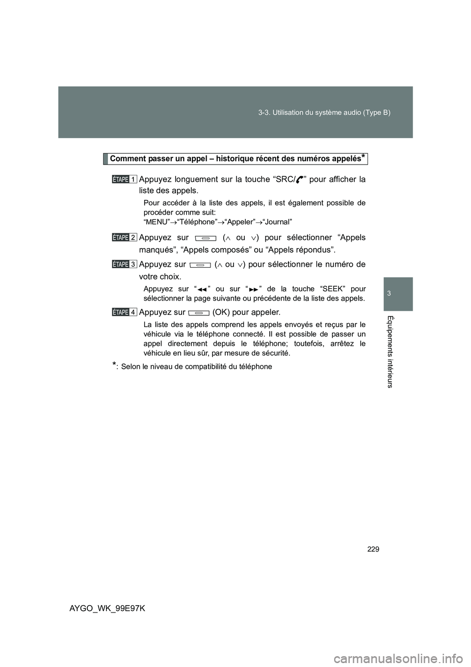 TOYOTA AYGO 2012  Notices Demploi (in French) 229 
3-3. Utilisation du système audio (Type B)
3
AYGO_WK_99E97K
Équipements intérieurs
Comment passer un appel – historique récent des numéros appelés*
Appuyez longuement sur la touche “SRC