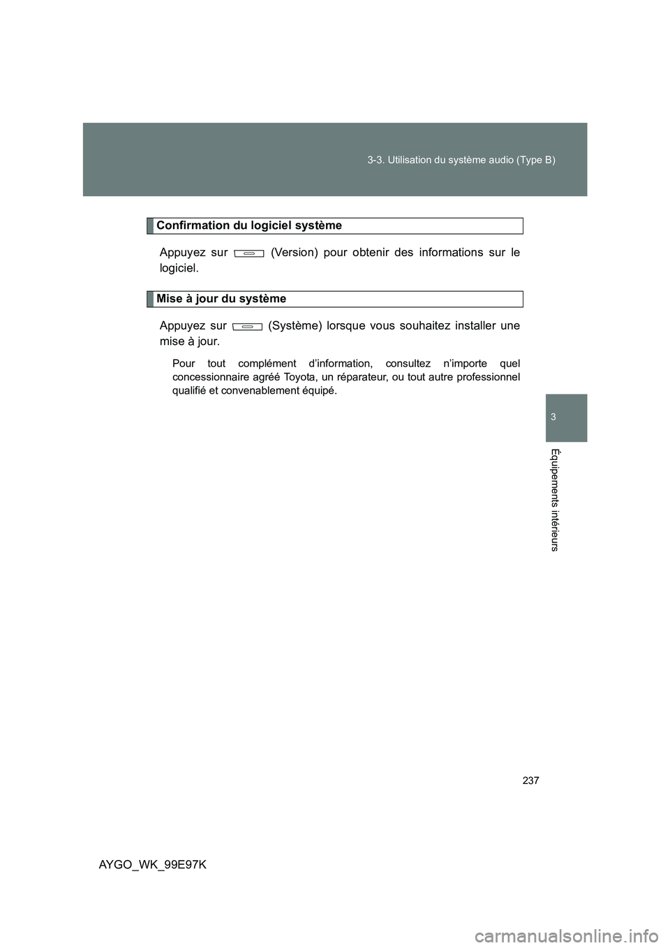TOYOTA AYGO 2012  Notices Demploi (in French) 237 
3-3. Utilisation du système audio (Type B)
3
AYGO_WK_99E97K
Équipements intérieurs
Confirmation du logiciel système 
Appuyez sur   (Version) pour obtenir des informations sur le 
logiciel.
Mi