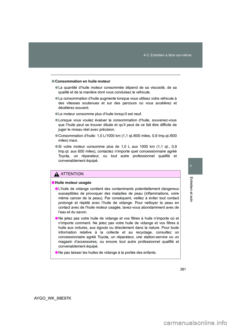 TOYOTA AYGO 2012  Notices Demploi (in French) 281 
4-3. Entretien à faire soi-même
4
Entretien et soin
AYGO_WK_99E97K
■ Consommation en huile moteur 
● La quantité d’huile moteur consommée dépend de sa viscosité, de sa 
qualité et de