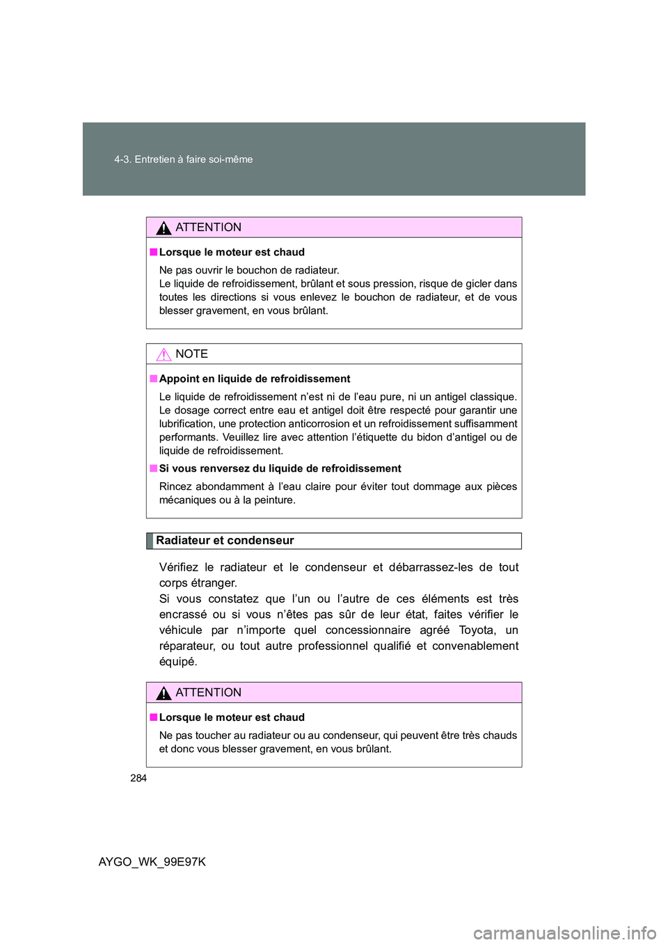 TOYOTA AYGO 2012  Notices Demploi (in French) 284 
4-3. Entretien à faire soi-même
AYGO_WK_99E97K
Radiateur et condenseur 
Vérifiez le radiateur et le condenseur et débarrassez-les de tout 
corps étranger. 
Si vous constatez que l’un ou l