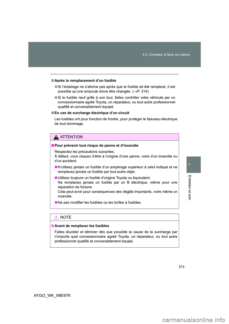 TOYOTA AYGO 2012  Notices Demploi (in French) 313 
4-3. Entretien à faire soi-même
4
Entretien et soin
AYGO_WK_99E97K
■ Après le remplacement d’un fusible 
● Si l’éclairage ne s’allume pas après que le fusible ait été remplacé, 