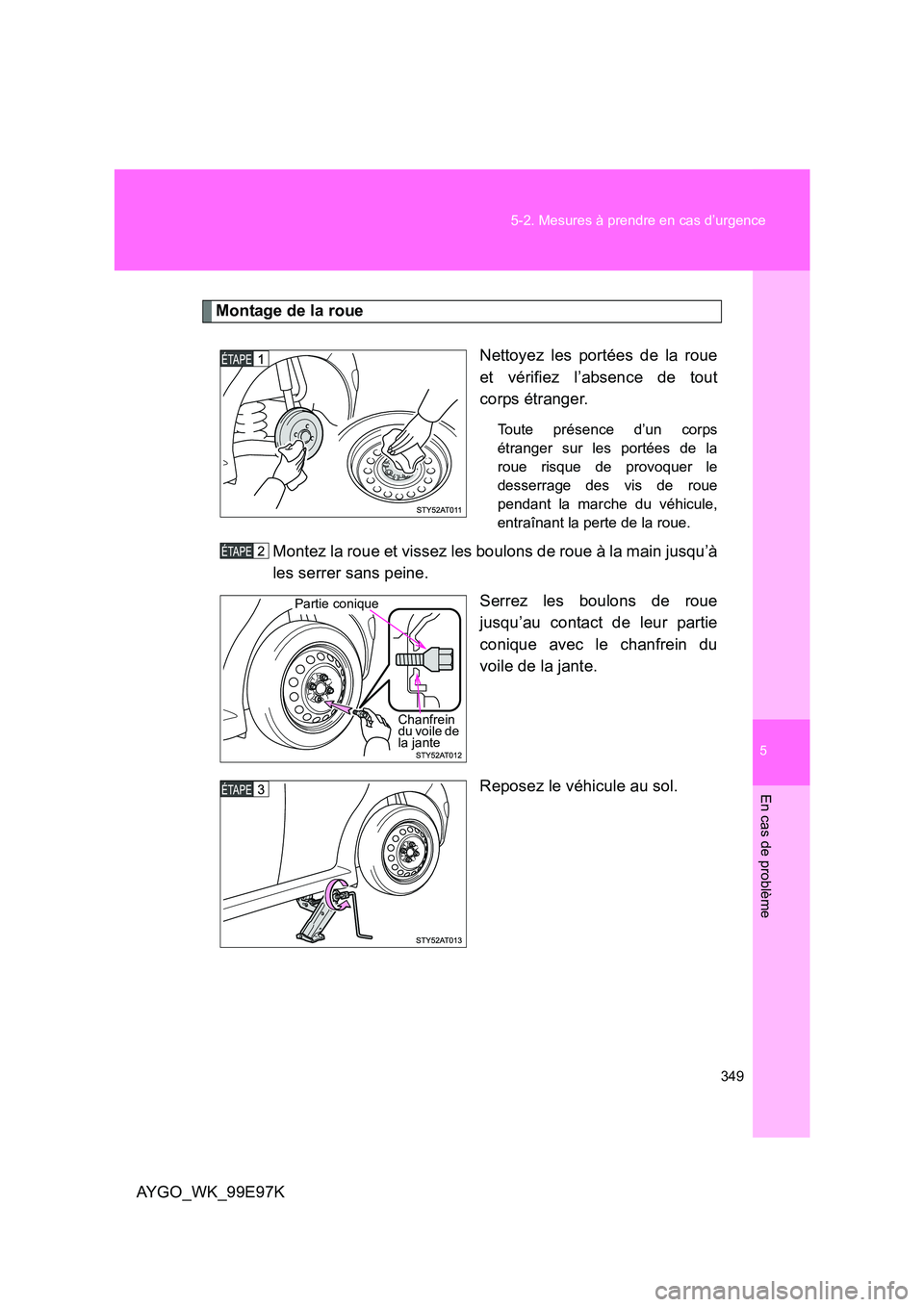 TOYOTA AYGO 2012  Notices Demploi (in French) 5
349 
5-2. Mesures à prendre en cas d’urgence
En cas de problème
AYGO_WK_99E97K
Montage de la roue 
Nettoyez les portées de la roue 
et vérifiez l’absence de tout
corps étranger.
Toute prés