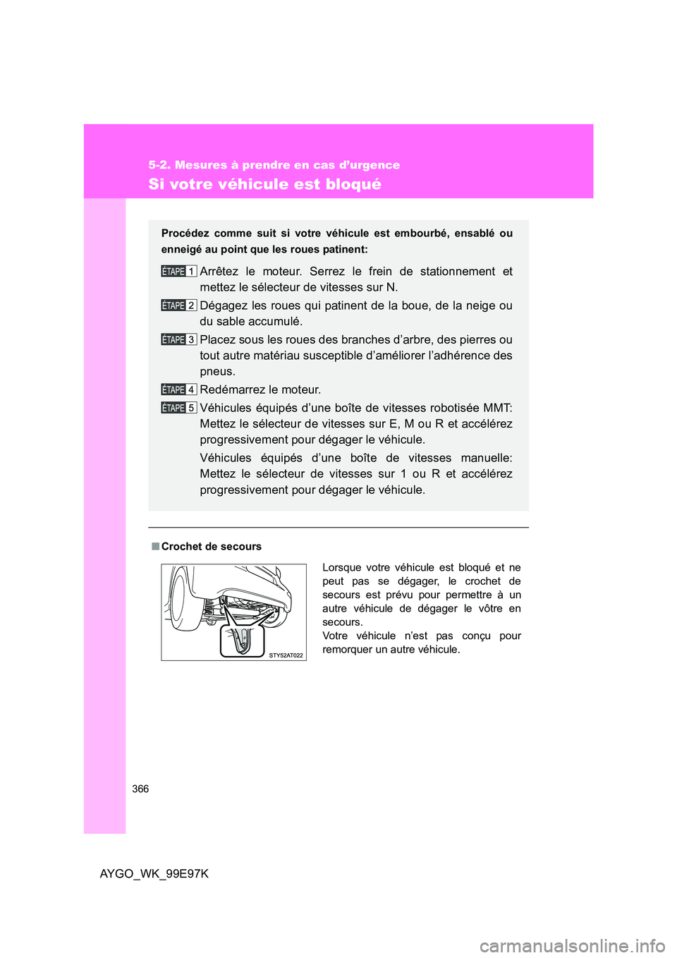 TOYOTA AYGO 2012  Notices Demploi (in French) 366
5-2. Mesures à prendre en cas d’urgence
AYGO_WK_99E97K
Si votre véhicule est bloqué
■Crochet de secours 
Procédez comme suit si votre  véhicule est embourbé, ensablé ou 
enneigé au poi