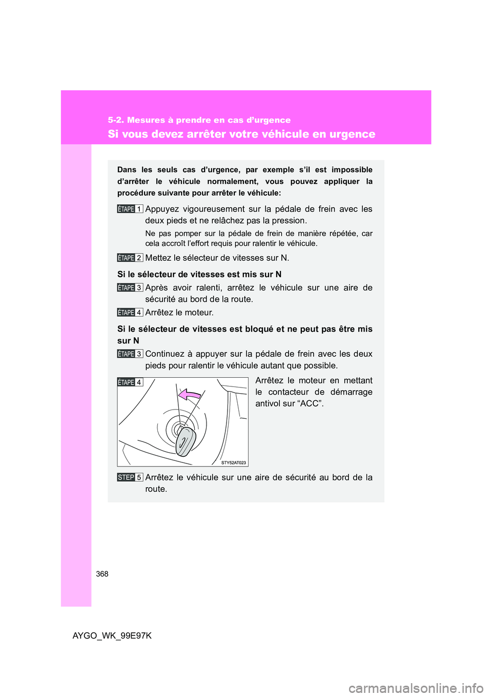 TOYOTA AYGO 2012  Notices Demploi (in French) 368
5-2. Mesures à prendre en cas d’urgence
AYGO_WK_99E97K
Si vous devez arrêter votre véhicule en urgence
Dans les seuls cas d’urgence, par exemple s’il est impossible 
d’arrêter le véhi