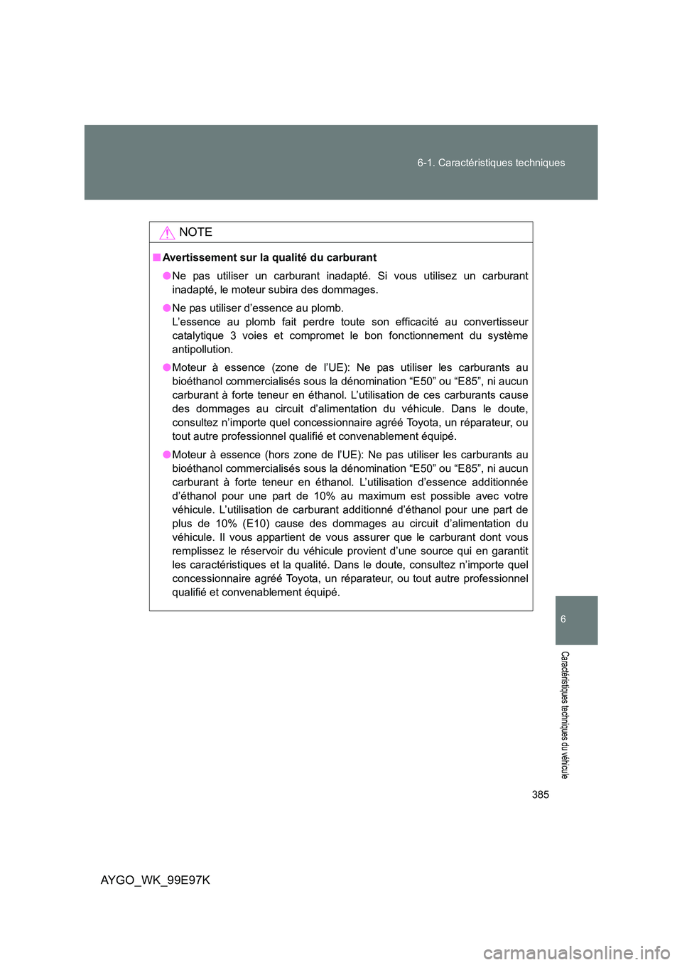 TOYOTA AYGO 2012  Notices Demploi (in French) 385 
6-1. Caractéristiques techniques
6
Caractéristiques techniques du véhicule
AYGO_WK_99E97K
NOTE
■ Avertissement sur la qualité du carburant 
● Ne pas utiliser un carburant inadapté. Si vo