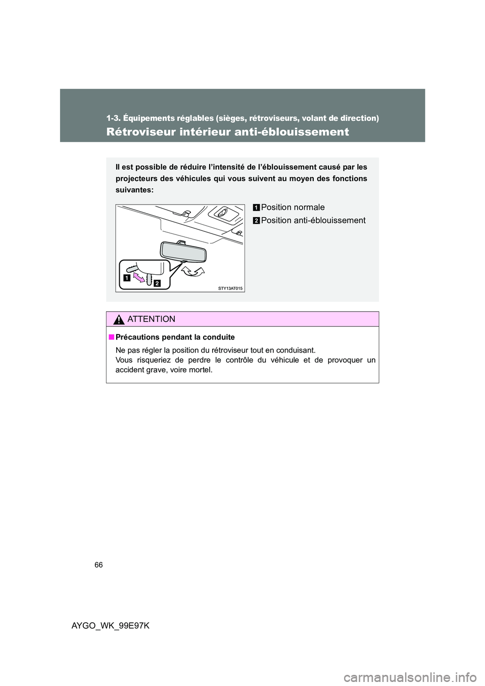 TOYOTA AYGO 2012  Notices Demploi (in French) 66
1-3. Équipements réglables (sièges, rétroviseurs, volant de direction)
AYGO_WK_99E97K
Rétroviseur intérieur anti-éblouissement
AT T E N T I O N
■Précautions pendant la conduite 
Ne pas r