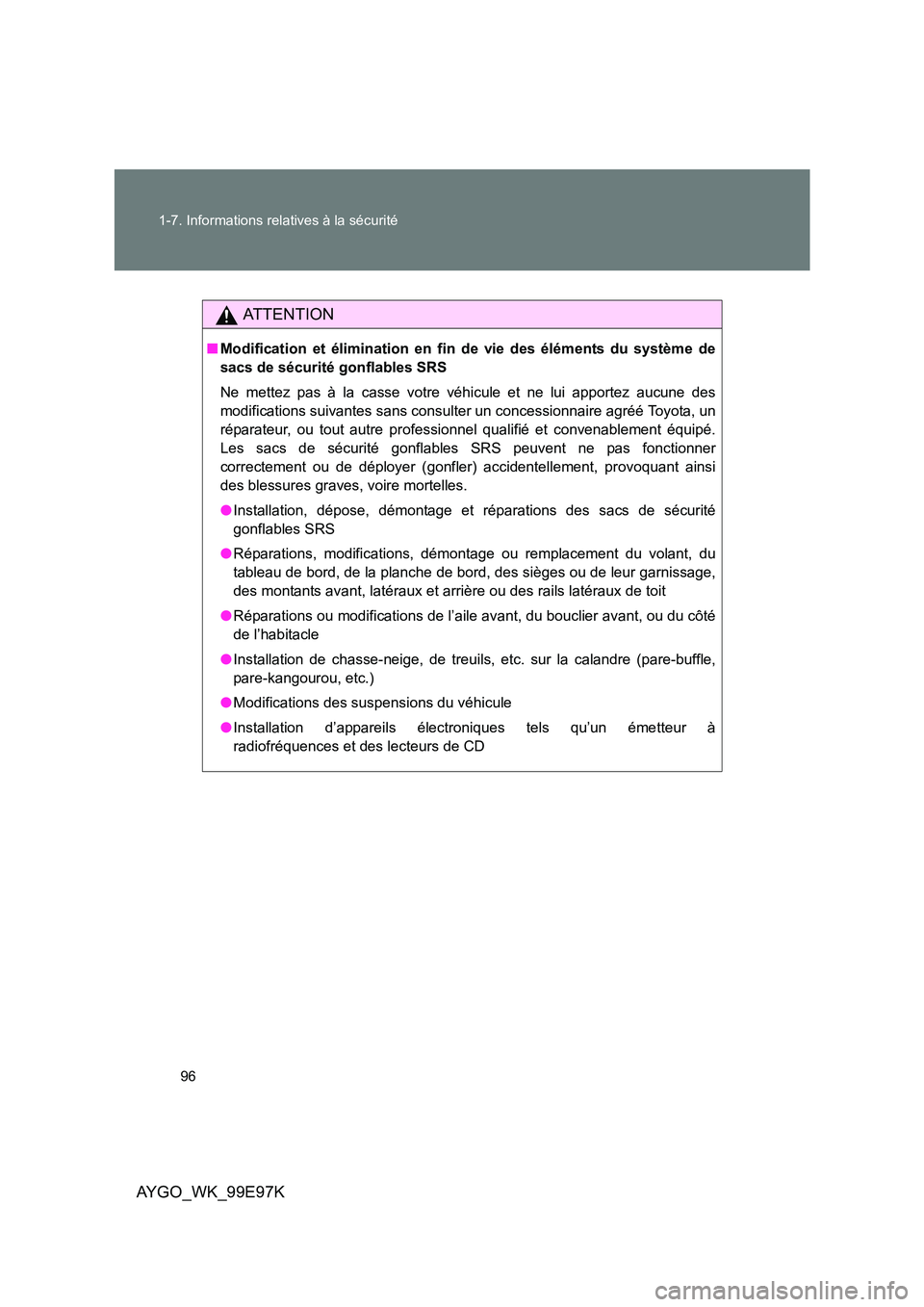 TOYOTA AYGO 2012  Notices Demploi (in French) 96 
1-7. Informations relatives à la sécurité
AYGO_WK_99E97K
AT T E N T I O N
■ Modification et élimination en fin de vie des éléments du système de 
sacs de sécurité gonflables SRS 
Ne met