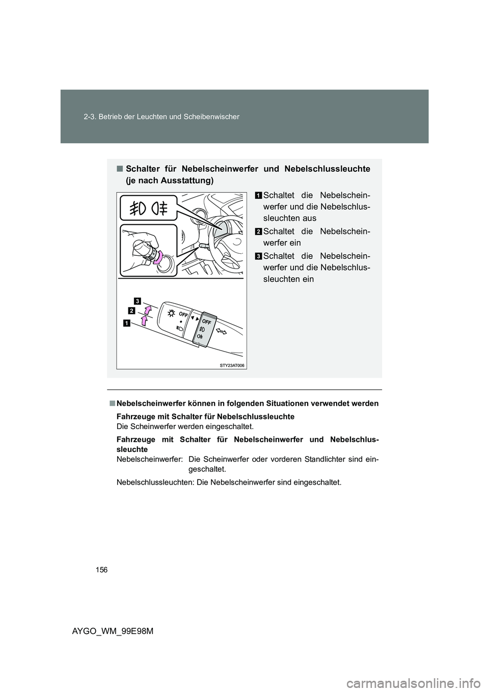 TOYOTA AYGO 2012  Betriebsanleitungen (in German) 156 
2-3. Betrieb der Leuchten und Scheibenwischer
AYGO_WM_99E98M
■ Nebelscheinwerfer können in folgenden Situationen verwendet werden 
Fahrzeuge mit Schalter für Nebelschlussleuchte 
Die Scheinwe
