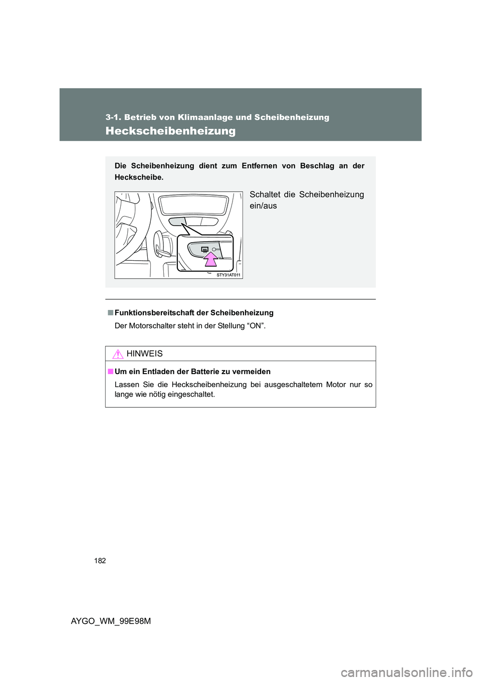 TOYOTA AYGO 2012  Betriebsanleitungen (in German) 182
3-1. Betrieb von Klimaanlage und Scheibenheizung
AYGO_WM_99E98M
Heckscheibenheizung
■Funktionsbereitschaft der Scheibenheizung 
Der Motorschalter steht in der Stellung “ON”.
HINWEIS
■ Um e