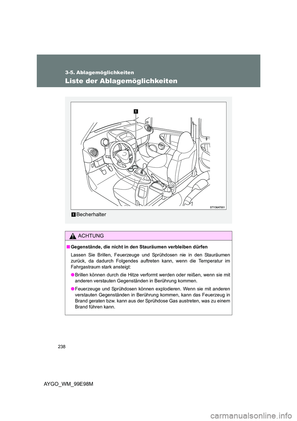 TOYOTA AYGO 2012  Betriebsanleitungen (in German) 238
AYGO_WM_99E98M
3-5. Ablagemöglichkeiten
Liste der Ablagemöglichkeiten
ACHTUNG
■Gegenstände, die nicht in den Stauräumen verbleiben dürfen 
Lassen Sie Brillen, Feuerzeuge und Sprühdosen nie