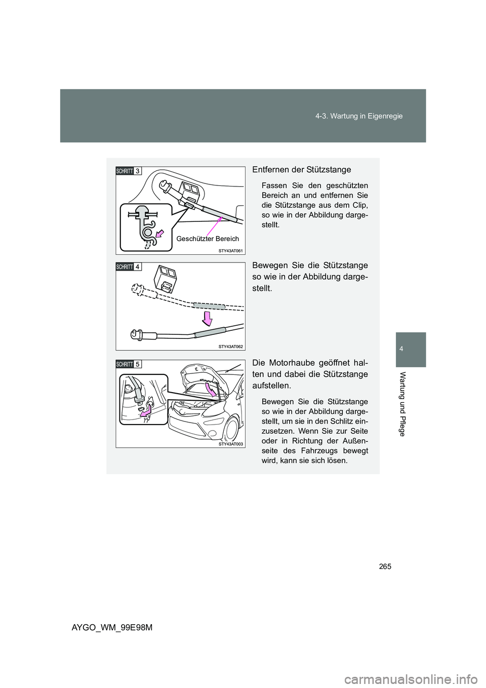 TOYOTA AYGO 2012  Betriebsanleitungen (in German) 265 
4-3. Wartung in Eigenregie
4
Wartung und Pflege
AYGO_WM_99E98M
Entfernen der Stützstange
Fassen Sie den geschützten 
Bereich an und entfernen Sie
die Stützstange aus dem Clip,
so wie in der Ab
