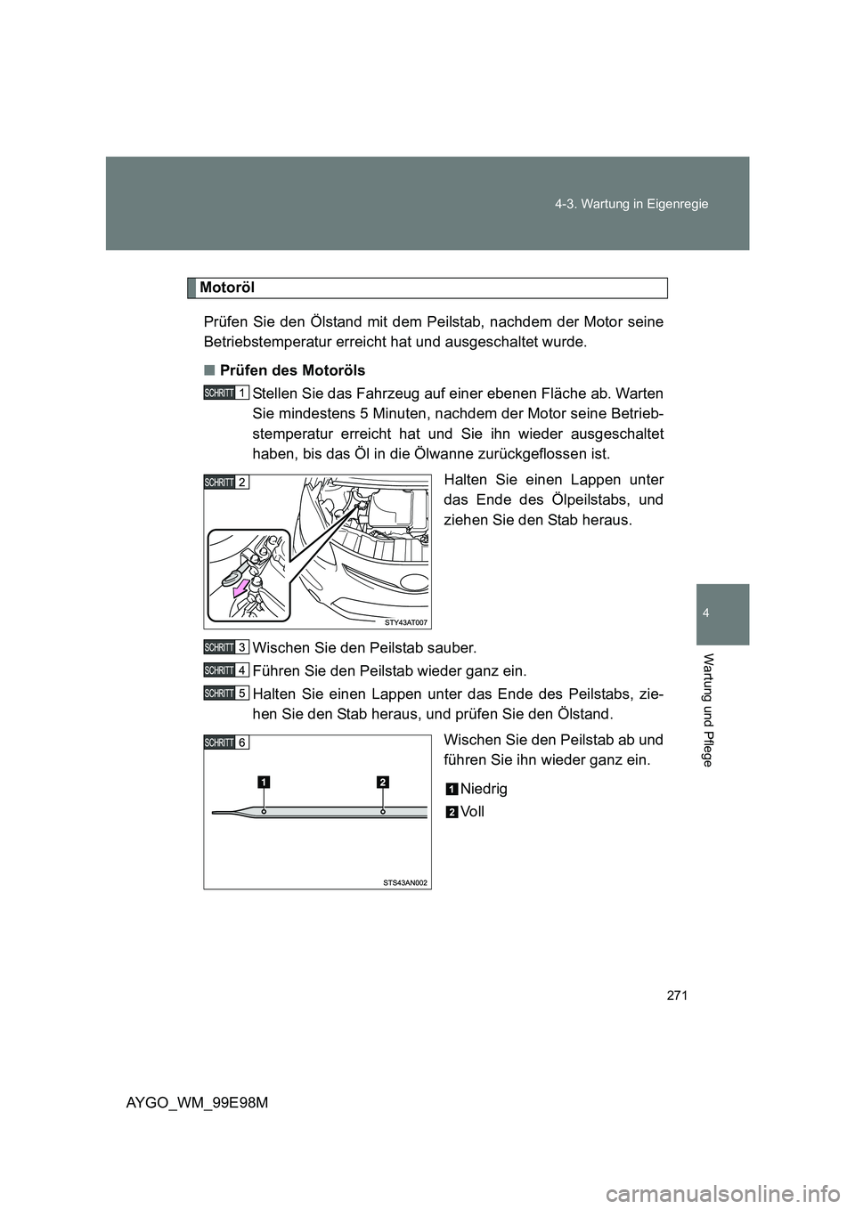 TOYOTA AYGO 2012  Betriebsanleitungen (in German) 271 
4-3. Wartung in Eigenregie
4
Wartung und Pflege
AYGO_WM_99E98M
Motoröl 
Prüfen Sie den Ölstand mit dem Peilstab, nachdem der Motor seine 
Betriebstemperatur erreicht hat und ausgeschaltet wurd