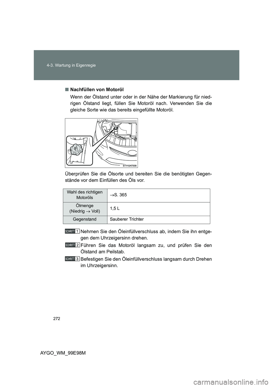 TOYOTA AYGO 2012  Betriebsanleitungen (in German) 272 
4-3. Wartung in Eigenregie
AYGO_WM_99E98M 
■ Nachfüllen von Motoröl 
Wenn der Ölstand unter oder in der Nähe der Markierung für nied- 
rigen Ölstand liegt, füllen Sie Motoröl nach. Verw