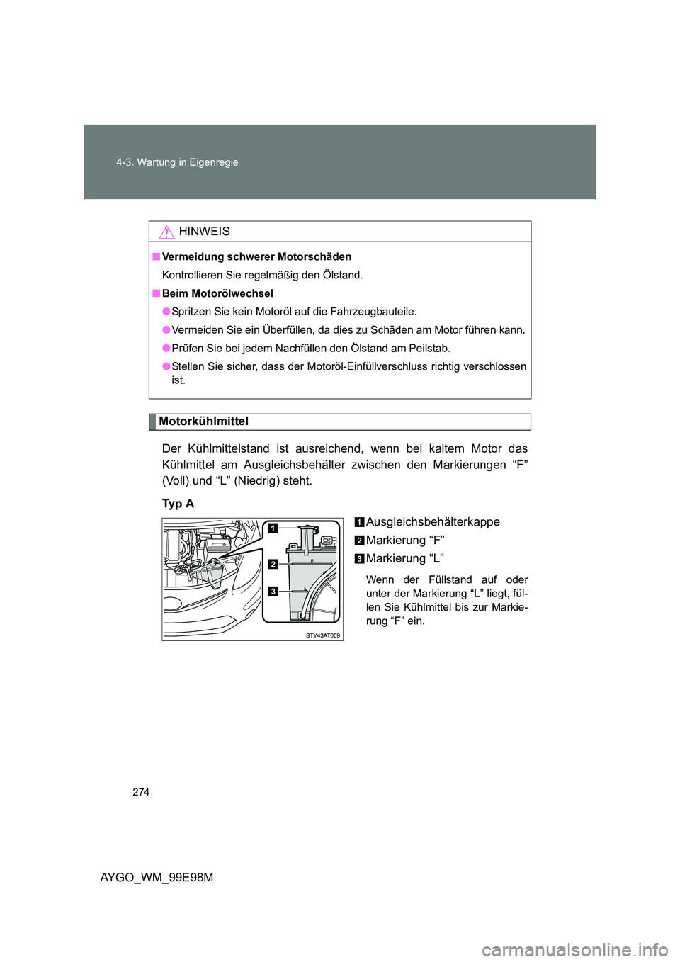 TOYOTA AYGO 2012  Betriebsanleitungen (in German) 274 
4-3. Wartung in Eigenregie
AYGO_WM_99E98M
Motorkühlmittel 
Der Kühlmittelstand ist ausreichend, wenn bei kaltem Motor das 
Kühlmittel am Ausgleichsbehälter zwischen den Markierungen “F”
(