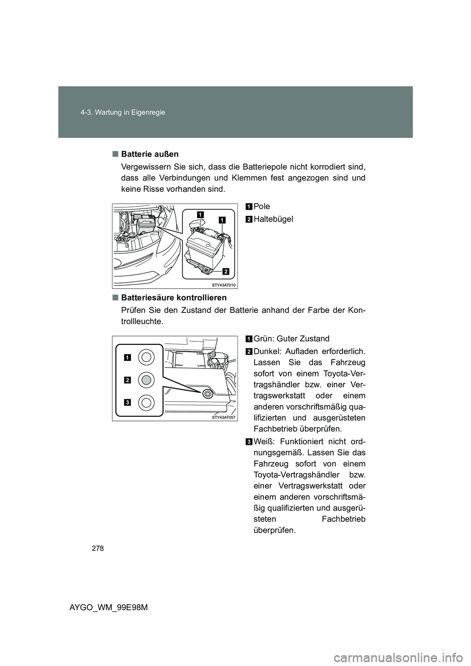 TOYOTA AYGO 2012  Betriebsanleitungen (in German) 278 
4-3. Wartung in Eigenregie
AYGO_WM_99E98M 
■ Batterie außen 
Vergewissern Sie sich, dass die Batteriepole nicht korrodiert sind, 
dass alle Verbindungen und Klemmen fest angezogen sind und 
ke