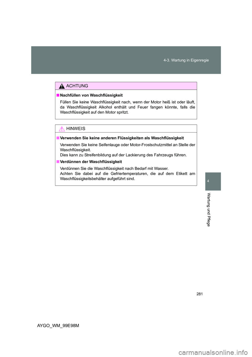 TOYOTA AYGO 2012  Betriebsanleitungen (in German) 281 
4-3. Wartung in Eigenregie
4
Wartung und Pflege
AYGO_WM_99E98M
ACHTUNG
■ Nachfüllen von Waschflüssigkeit 
Füllen Sie keine Waschflüssigkeit nach, wenn der Motor heiß ist oder läuft, 
da W