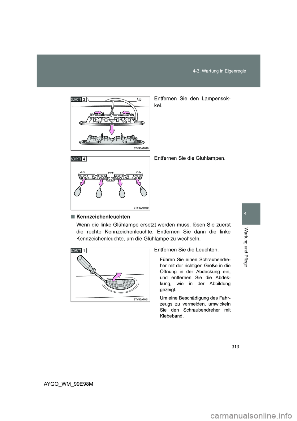 TOYOTA AYGO 2012  Betriebsanleitungen (in German) 313 
4-3. Wartung in Eigenregie
4
Wartung und Pflege
AYGO_WM_99E98M 
Entfernen Sie den Lampensok- 
kel. 
Entfernen Sie die Glühlampen. 
■ Kennzeichenleuchten 
Wenn die linke Glühlampe ersetzt werd