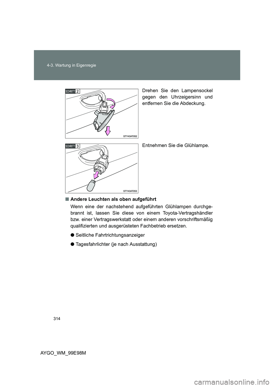TOYOTA AYGO 2012  Betriebsanleitungen (in German) 314 
4-3. Wartung in Eigenregie
AYGO_WM_99E98M 
Drehen Sie den Lampensockel 
gegen den Uhrzeigersinn und 
entfernen Sie die Abdeckung. 
Entnehmen Sie die Glühlampe. 
■ Andere Leuchten als oben aufg