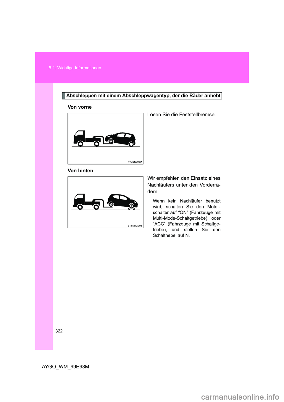 TOYOTA AYGO 2012  Betriebsanleitungen (in German) 322 
5-1. Wichtige Informationen
AYGO_WM_99E98M
Abschleppen mit einem Abschleppwagentyp, der die Räder anhebt
Vo n  v o r n e 
Lösen Sie die Feststellbremse. 
Von hinten 
Wir empfehlen den Einsatz e