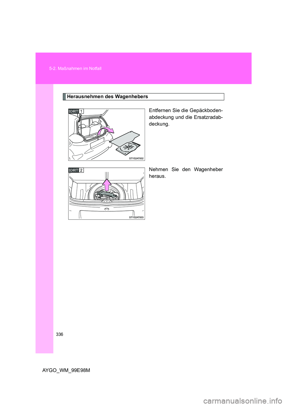 TOYOTA AYGO 2012  Betriebsanleitungen (in German) 336 
5-2. Maßnahmen im Notfall
AYGO_WM_99E98M
Herausnehmen des Wagenhebers 
Entfernen Sie die Gepäckboden- 
abdeckung und die Ersatzradab-
deckung. 
Nehmen Sie den Wagenheber 
heraus. 
