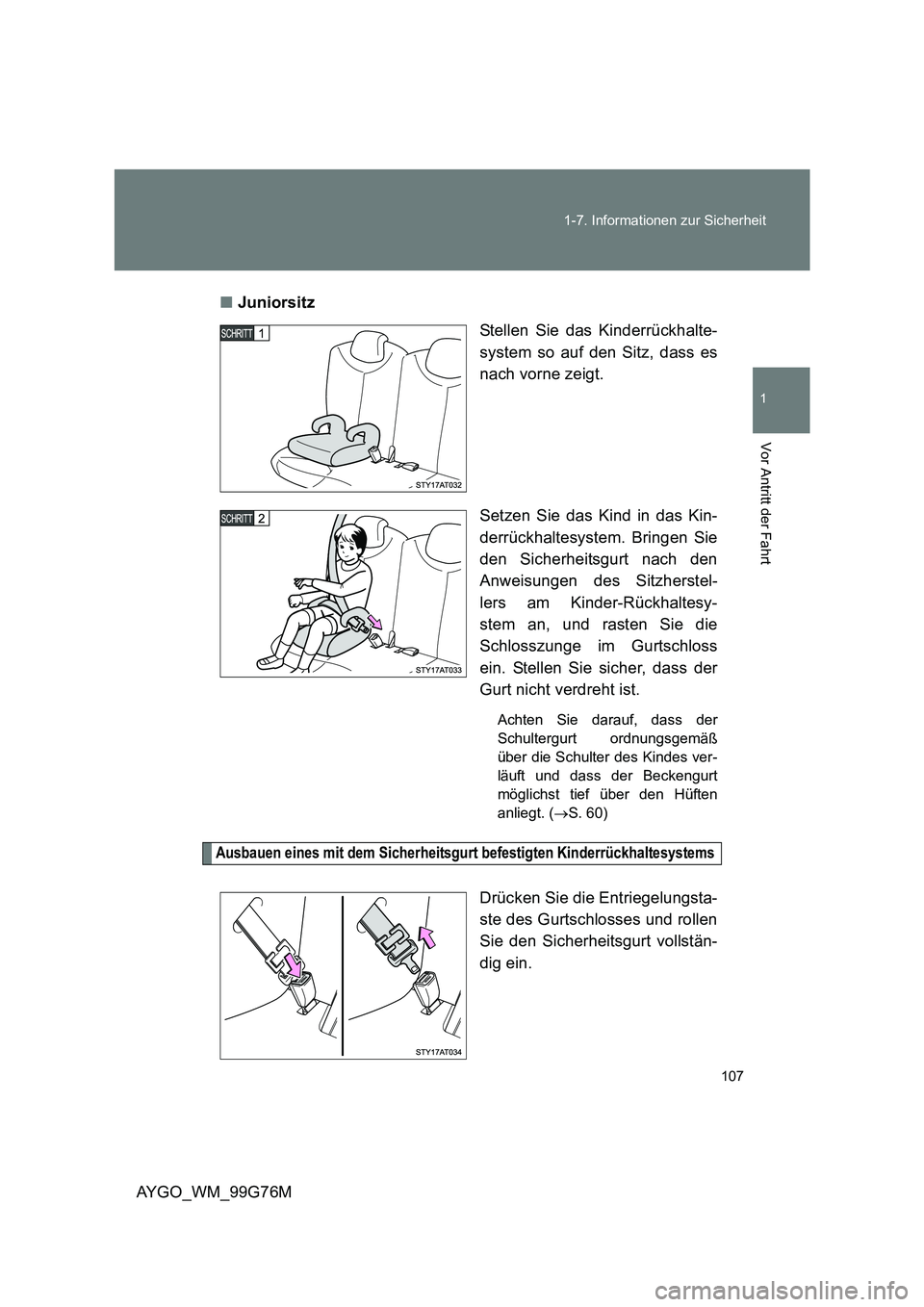 TOYOTA AYGO 2013  Betriebsanleitungen (in German) 107 
1-7. Informationen zur Sicherheit
1
Vor Antritt der Fahrt
AYGO_WM_99G76M 
■ Juniorsitz 
Stellen Sie das Kinderrückhalte- 
system so auf den Sitz, dass es
nach vorne zeigt. 
Setzen Sie das Kind