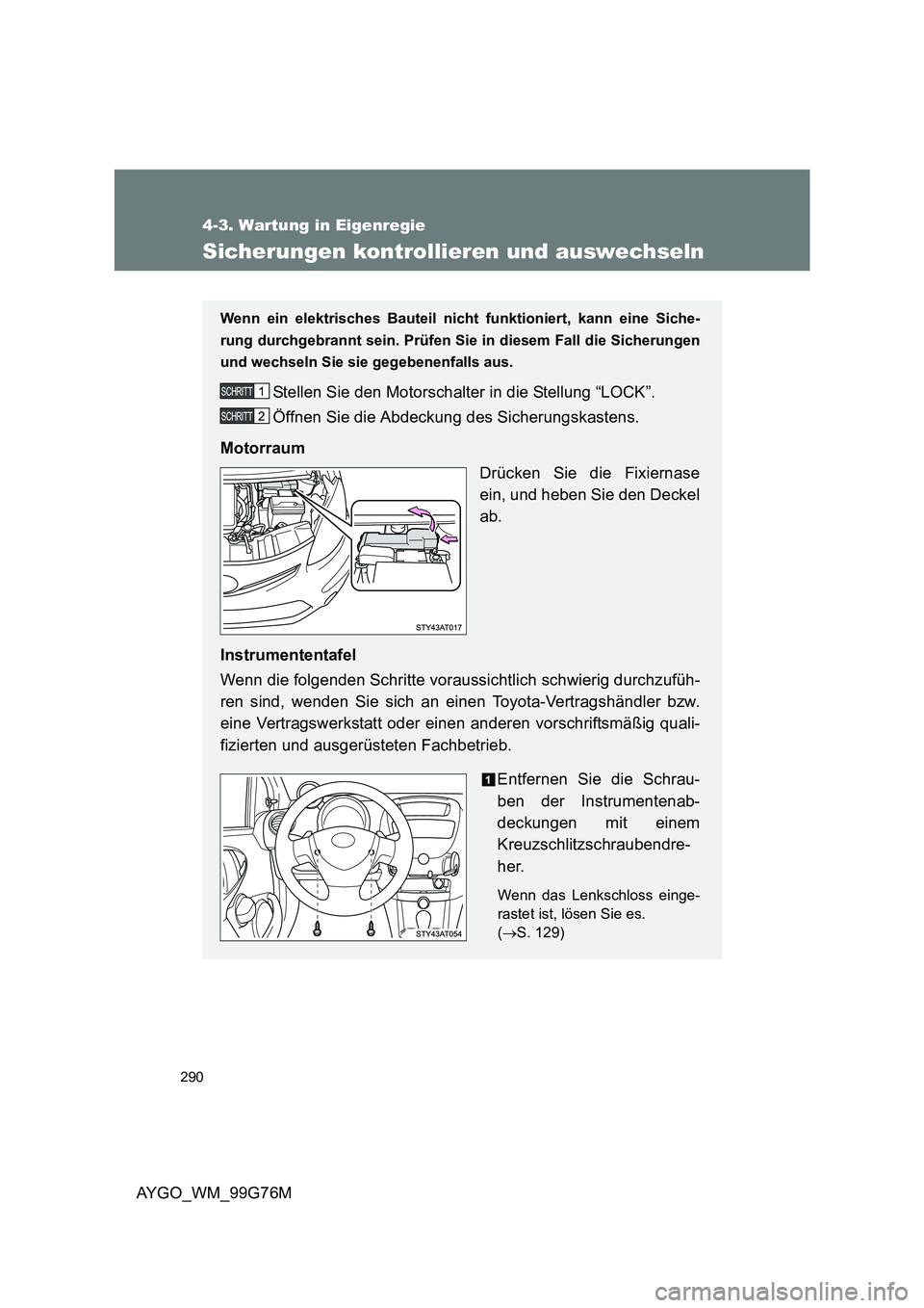 TOYOTA AYGO 2013  Betriebsanleitungen (in German) 290
4-3. Wartung in Eigenregie
AYGO_WM_99G76M
Sicherungen kontrollieren und auswechseln
Wenn ein elektrisches Bauteil nicht funktioniert, kann eine Siche- 
rung durchgebrannt sein. Prüfen Sie in dies