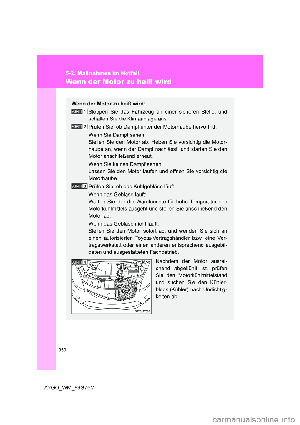 TOYOTA AYGO 2013  Betriebsanleitungen (in German) 350
5-2. Maßnahmen im Notfall
AYGO_WM_99G76M
Wenn der Motor zu heiß wird
Wenn der Motor zu heiß wird: 
Stoppen Sie das Fahrzeug an einer sicheren Stelle, und 
schalten Sie die Klimaanlage aus. 
Pr