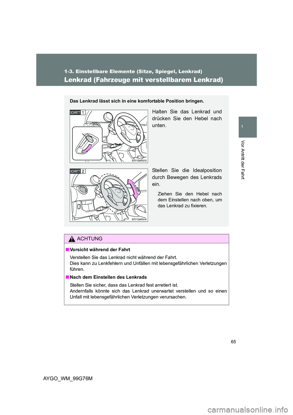 TOYOTA AYGO 2013  Betriebsanleitungen (in German) 65
1
1-3. Einstellbare Elemente (Sitze, Spiegel, Lenkrad)
Vor Antritt der Fahrt
AYGO_WM_99G76M
Lenkrad (Fahrzeuge mit verstellbarem Lenkrad)
ACHTUNG
■Vorsicht während der Fahrt 
Verstellen Sie das 