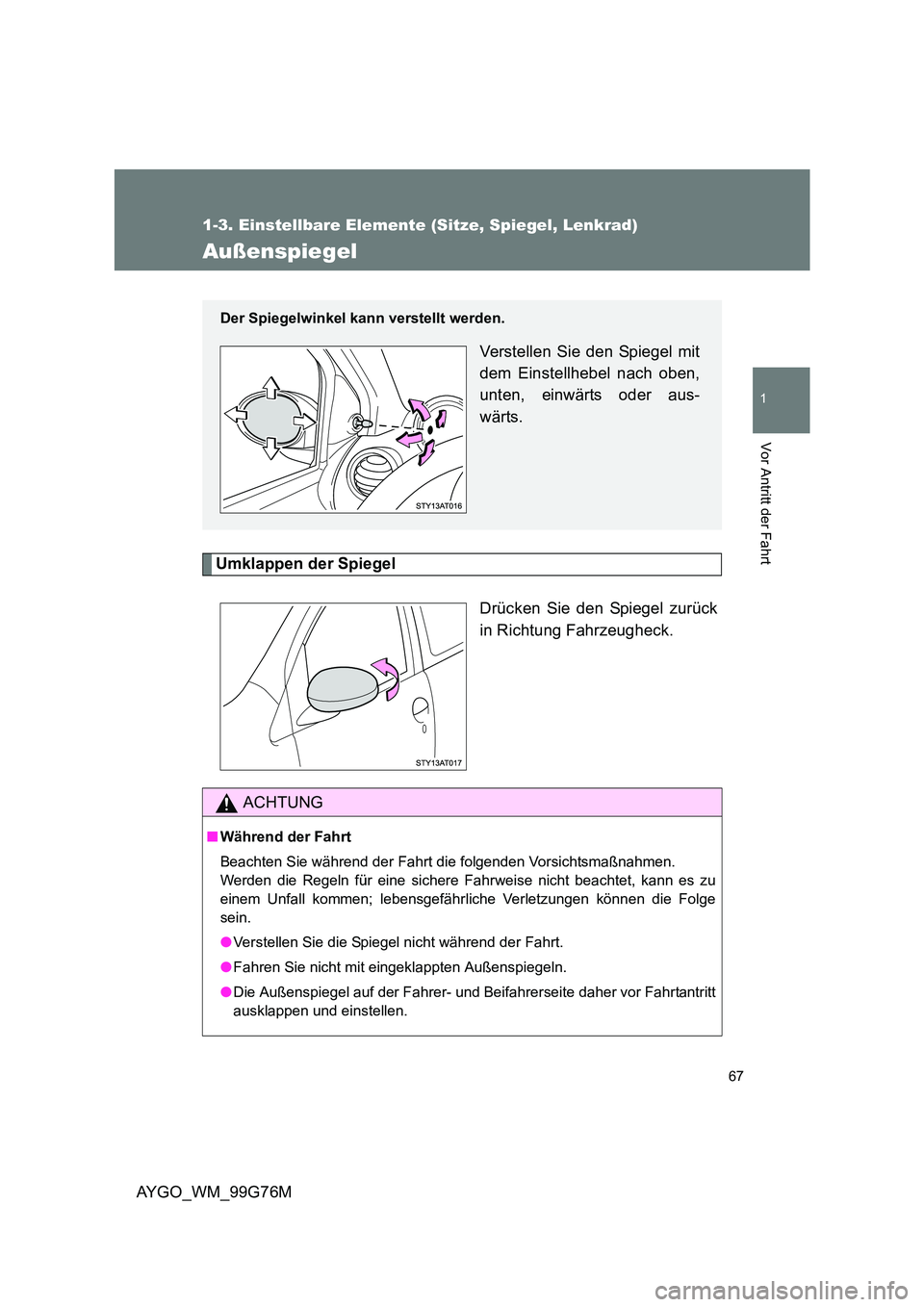 TOYOTA AYGO 2013  Betriebsanleitungen (in German) 67
1
1-3. Einstellbare Elemente (Sitze, Spiegel, Lenkrad)
Vor Antritt der Fahrt
AYGO_WM_99G76M
Außenspiegel
Umklappen der Spiegel 
Drücken Sie den Spiegel zurück 
in Richtung Fahrzeugheck. 
Der Spi